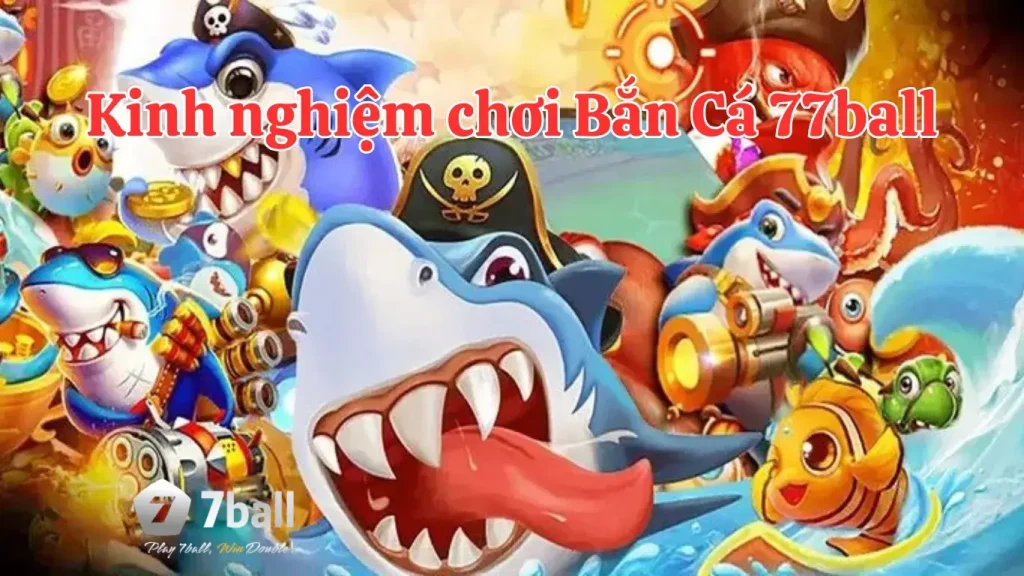 Kinh nghiệm chơi bắn cá 77ball